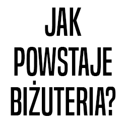 JAK POWSTAJE BIŻUTERIA? JAK POWSTAJE BIŻUTERIA?