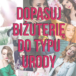 Dopasuj biżuterię do typu urody DOPASUJ BIŻUTERIĘ DO TYPU URODY